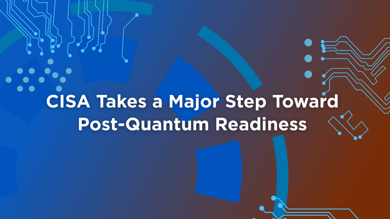 CISA Takes a Major Step Toward Post-Quantum Readiness Blog Post (Website)