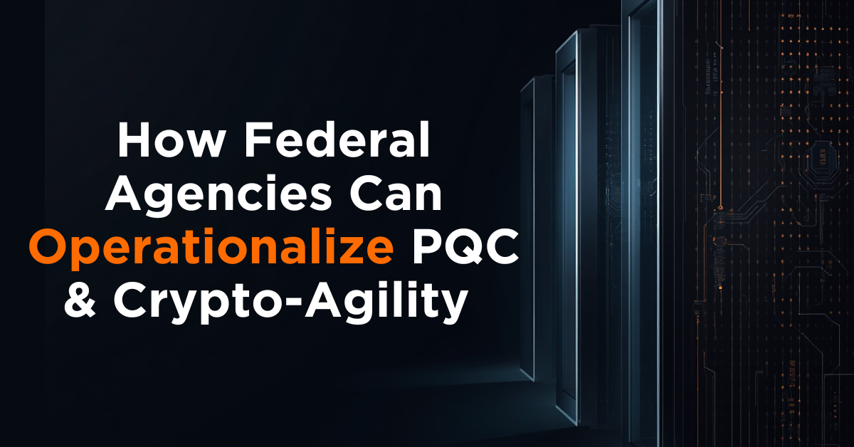 How Federal Agencies Can Operationalize PQC & Crypto-Agility