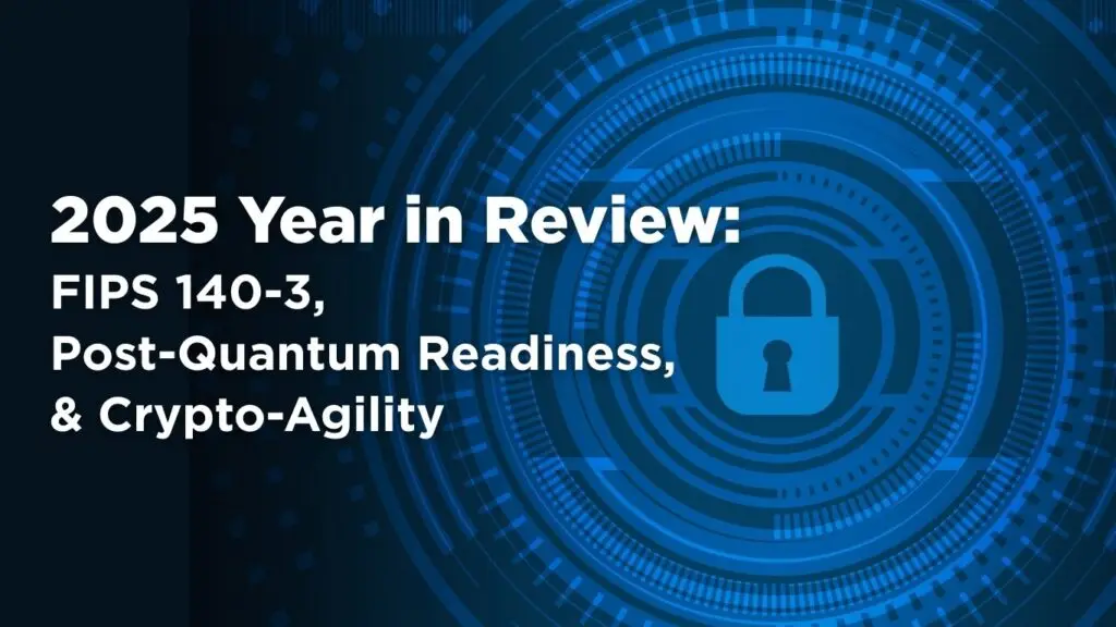 2025-year-in-review-fips-140-3-post-quantum-readiness-and-crypto-agility